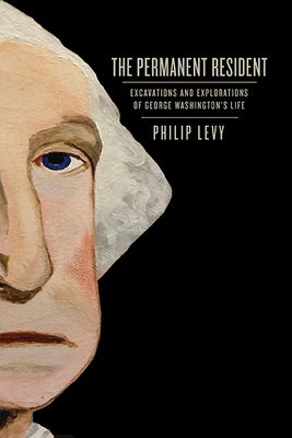 The Permanent Resident: Excavations and Explorations of George Washington's Life - Levy, Philip