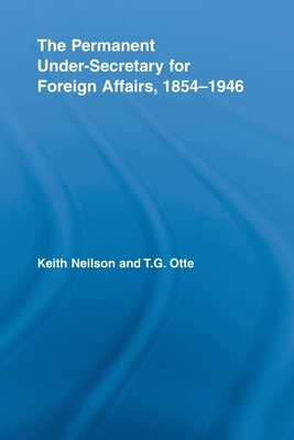 The Permanent Under-Secretary for Foreign Affairs, 1854-1946 - Neilson, Keith, and Otte, T.G.