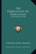 The Persecution Of Diocletian: A Historical Essay