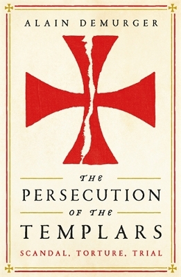 The Persecution of the Templars: Scandal, Torture, Trial - Demurger, Alain, and Fagan, Teresa Lavender (Translated by)