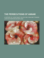 The Persecutions of Annam: A History of Christianity in Cochin China and Tonking