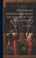 The Persian Adventurer: Being the Sequel of "The Kuzzilbash"; 1