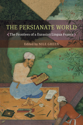 The Persianate World: The Frontiers of a Eurasian Lingua Franca - Green, Nile (Editor)
