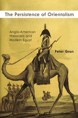 The Persistence of Orientalism: Anglo-American Historians and Modern Egypt - Gran, Peter