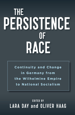 The Persistence of Race: Continuity and Change in Germany from the Wilhelmine Empire to National Socialism - Day, Lara (Editor), and Haag, Oliver (Editor)