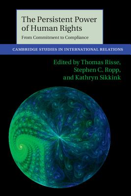 The Persistent Power of Human Rights: From Commitment to Compliance - Risse, Thomas (Editor), and Ropp, Stephen C. (Editor), and Sikkink, Kathryn (Editor)