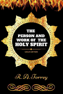 The Person and Work of the Holy Spirit: By Reuben Archer Torrey: Illustrated