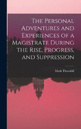 The Personal Adventures and Experiences of a Magistrate During the Rise, Progress, and Suppression