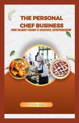 The Personal Chef Business: From Culinary Passion to Successful Entrepreneurship - Reagan, Emerson