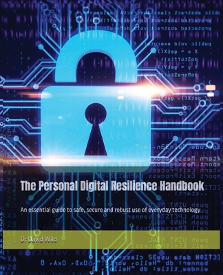The Personal Digital Resilience Handbook: An essential guide to safe, secure and robust use of everyday technology - Wild, David