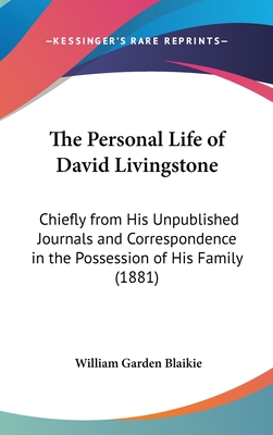 The Personal Life of David Livingstone: Chiefly from His Unpublished Journals and Correspondence in the Possession of His Family (1881) - Blaikie, William Garden