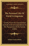 The Personal Life of David Livingstone Chiefly from His Unpublished Journals and Correspondence