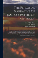 The Personal Narrative Of James O. Pattie, Of Kentucky: During An Expedition From St. Louis, Through The Vast Regions Between That Place And The Pacific Ocean, And Thence Back Through The City Of Mexico To Vera Cruz, During Journeyings Of Six Years