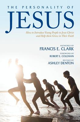 The Personality of Jesus: How to Introduce Young People to Jesus Christ and Help Them Grow in Their Faith - Clark, Francis E, and Coleman, Robert E (Foreword by), and Denton, Ashley, Dr. (Revised by)