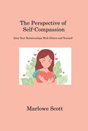 The Perspective of Self-Compassion: Alter Your Relationships With Others and Yourself