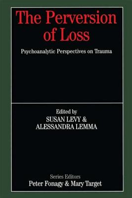 The Perversion of Loss: Psychoanalytic Perspectives on Trauma - Levy, Susan, and Lemma, Alessandra