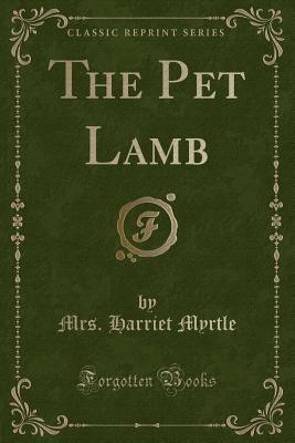 The Pet Lamb (Classic Reprint) - Myrtle, Mrs Harriet