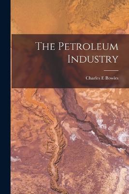 The Petroleum Industry - Bowles, Charles E