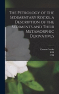 The Petrology of the Sedimentary Rocks, a Description of the Sediments and Their Metamorphic Derivatives