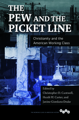 The Pew and the Picket Line: Christianity and the American Working Class - Cantwell, Christopher D (Contributions by), and Carter, Heath W (Contributions by), and Giordano Drake, Janine (Contributions...