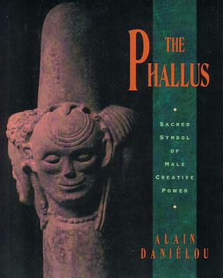 The Phallus: Sacred Symbol of Male Creative Power - Danielou, Alain