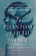 The Phantom of Fifth Avenue: The Mysterious Life and Scandalous Death of Heiress Huguette Clark