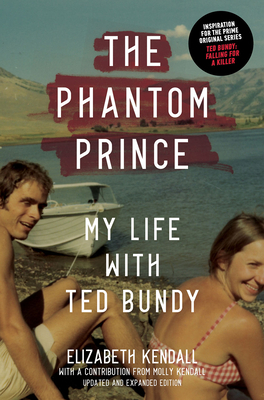 The Phantom Prince: My Life with Ted Bundy, Updated and Expanded Edition - Kendall, Elizabeth, and Kendall, Molly (Contributions by)