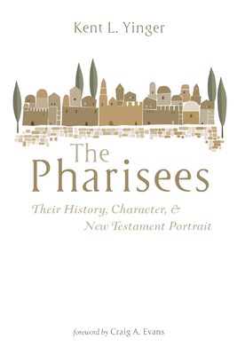 The Pharisees: Their History, Character, and New Testament Portrait - Yinger, Kent L, and Evans, Craig a (Foreword by)