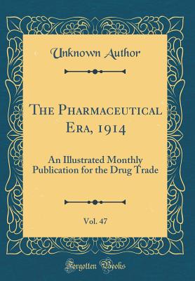 The Pharmaceutical Era, 1914, Vol. 47: An Illustrated Monthly Publication for the Drug Trade (Classic Reprint) - Author, Unknown