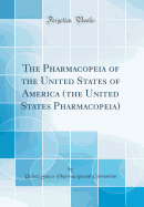 The Pharmacopeia of the United States of America (the United States Pharmacopeia) (Classic Reprint)