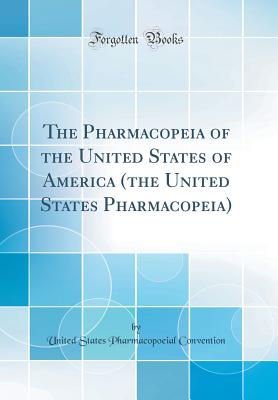 The Pharmacopeia of the United States of America (the United States Pharmacopeia) (Classic Reprint) - Convention, United States Pharmacopoeial