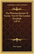 The Pharmacopoeias of Twenty-Two of the London Hospitals (1874)