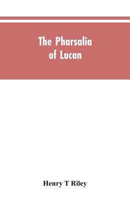 The Pharsalia of Lucan, literally translated into English prose with copious notes - Riley, Henry T