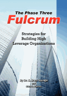 The Phase Three Fulcrum: Building High Leverage Organizations Using the Phases of Performance and Contribution Technology