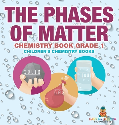 The Phases of Matter - Chemistry Book Grade 1 Children's Chemistry Books - Baby Professor