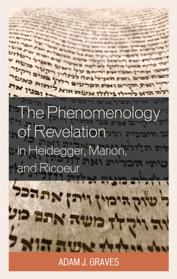 The Phenomenology of Revelation in Heidegger, Marion, and Ricoeur - Graves, Adam J