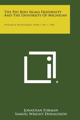 The Phi Rho SIGMA Fraternity and the University of Michigan: Historical Monographs, Series 1, No. 1, 1930 - Forman, Jonathan (Editor), and Donaldson, Samuel Wright (Editor)