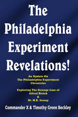 The Philadelphia Experiment Revelations!: An Update on The Philadelphia Experiment Chronicles - Exploring The Strange Case of Alfred Bielek & Dr. M.K. Jessup - X, Commander, and Swartz, Tim R (Editor), and Beckley, Timothy Green