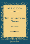 The Philadelphia Negro: A Social Study (Classic Reprint)