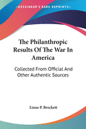 The Philanthropic Results Of The War In America: Collected From Official And Other Authentic Sources