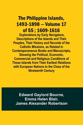 The Philippine Islands, 1493-1898 - Volume 17 of 55; 1609-1616; Explorations by Early Navigators, Descriptions of the Islands and Their Peoples, Their History and Records of the Catholic Missions, as Related in Contemporaneous Books and Manuscripts... - Bourne, Edward Gaylord, and Blair, Emma Helen