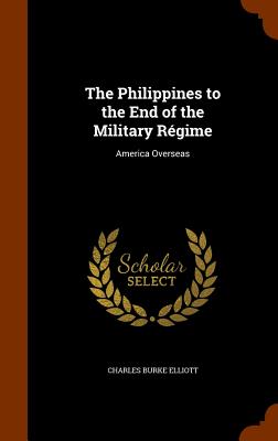 The Philippines to the End of the Military Rgime: America Overseas - Elliott, Charles Burke