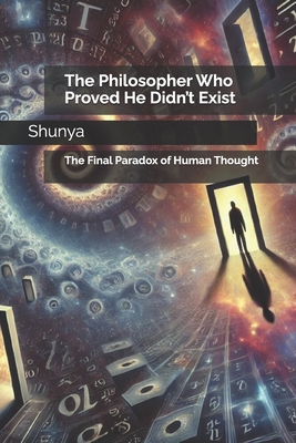The Philosopher Who Proved He Didn't Exist: The Final Paradox of Human Thought - Akhtar, Mohammad Amir Khusru