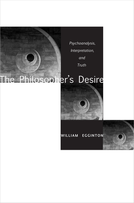 The Philosopher's Desire: Psychoanalysis, Interpretation, and Truth - Egginton, William, Professor