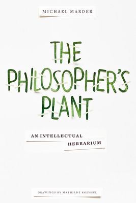 The Philosopher's Plant: An Intellectual Herbarium - Marder, Michael