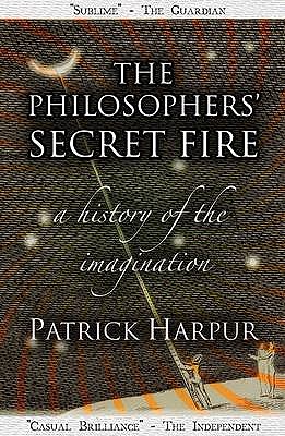 The Philosophers' Secret Fire: A History of the Imagination - Harpur, Patrick