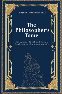 The Philosopher's Tome: 103 Ancient Greek and Roman Teachings for Contemporary Life - Deonandan, Raywat