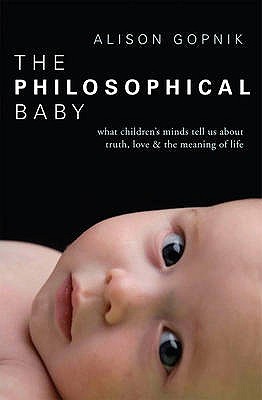 The Philosophical Baby: What Children's Minds Tell Us about Truth, Love & the Meaning of Life - Gopnik, Alison