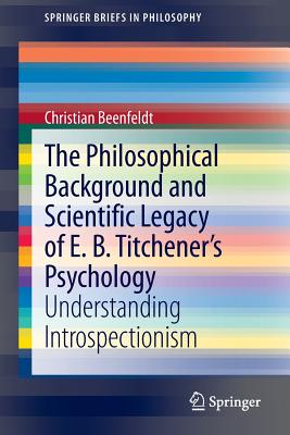 The Philosophical Background and Scientific Legacy of E. B. Titchener's Psychology: Understanding Introspectionism - Beenfeldt, Christian