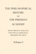 The Philosophical History of the Prussian Academy from Leibniz to Schelling: with particular emphasis under Frederick the Great